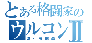 とある格闘家のウルコンⅡ（滅・昇龍拳）