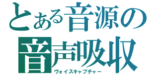 とある音源の音声吸収（ヴォイスキャプチャー）