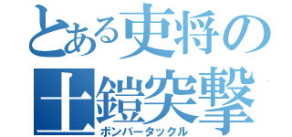 とある吏将の土鎧突撃（ボンバータックル）