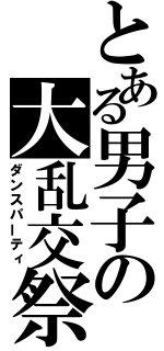 とある男子の大乱交祭（ダンスパーティ）