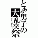 とある男子の大乱交祭（ダンスパーティ）