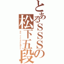 とあるＳＳＳの松下五段（次は、フジツボかも知れん）