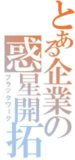 とある企業の惑星開拓（ブラックワーク）