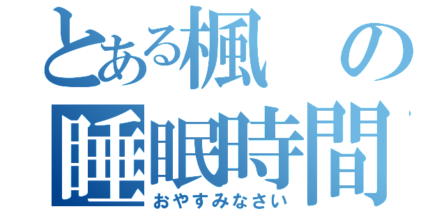 とある楓の睡眠時間（おやすみなさい）