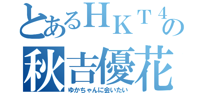 とあるＨＫＴ４８の秋吉優花（ゆかちゃんに会いたい）