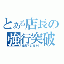 とある店長の強行突破（社長？しるか！）