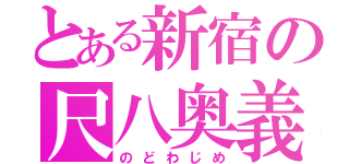 とある新宿の尺八奥義（のどわじめ）