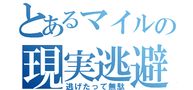 とあるマイルの現実逃避（逃げたって無駄）