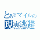 とあるマイルの現実逃避（逃げたって無駄）