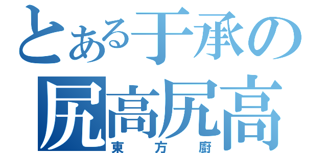 とある于承の尻高尻高尻（東方廚）