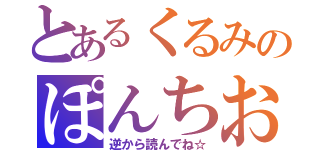 とあるくるみのぽんちお（逆から読んでね☆）