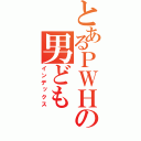 とあるＰＷＨの男ども（インデックス）