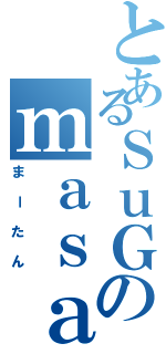 とあるＳｕＧのｍａｓａｔｏ（まーたん）