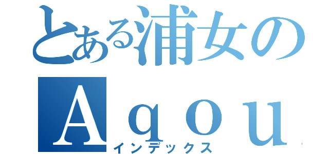 とある浦女のＡｑｏｕｒｓ （インデックス）