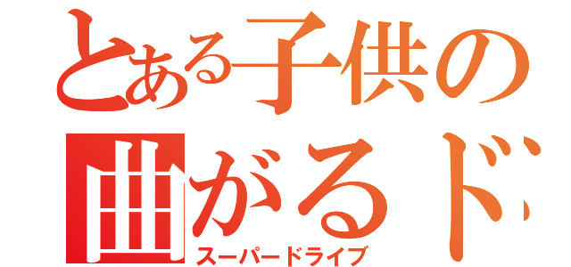とある子供の曲がるドライブ（スーパードライブ）