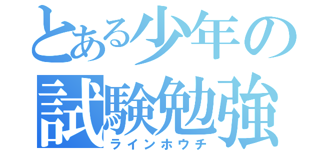 とある少年の試験勉強（ラインホウチ）