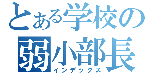 とある学校の弱小部長（インデックス）