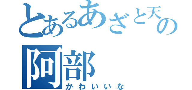 とあるあざと天使の阿部（かわいいな）