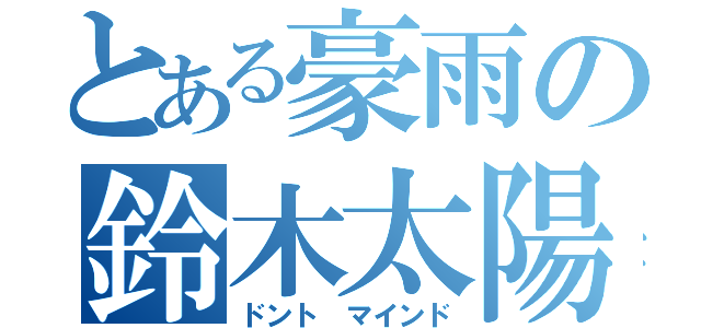 とある豪雨の鈴木太陽（ドント マインド）