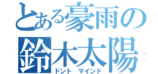 とある豪雨の鈴木太陽（ドント マインド）