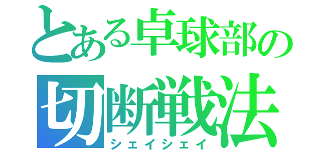 とある卓球部の切断戦法（シェイシェイ）