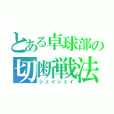 とある卓球部の切断戦法（シェイシェイ）