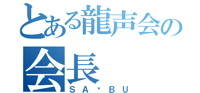 とある龍声会の会長（ＳＡ✩ＢＵ）