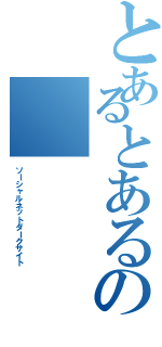 とあるとあるのⅡ（ソーシャルネットダークサイト）