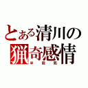 とある清川の猟奇感情（半殺死）