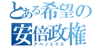 とある希望の安倍政権（アベノミクス）