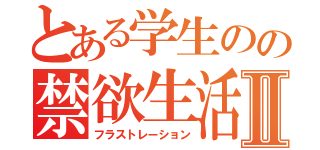 とある学生のの禁欲生活Ⅱ（フラストレーション）