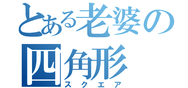 とある老婆の四角形（スクエア）