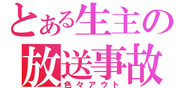 とある生主の放送事故（色々アウト）