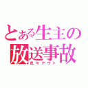 とある生主の放送事故（色々アウト）