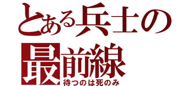 とある兵士の最前線（待つのは死のみ）