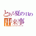 とある夏の日の出来事（カゲロウデイズ）