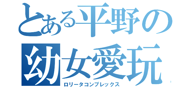 とある平野の幼女愛玩（ロリータコンプレックス）