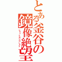 とある釜谷の鏡像絶望（ショットガンゴースト）