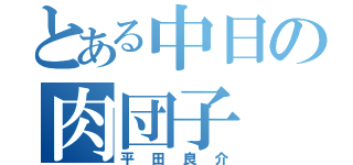 とある中日の肉団子（平田良介）