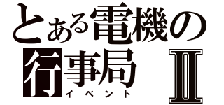 とある電機の行事局Ⅱ（イベント）