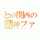 とある関西の阪神ファン（キチガイ）