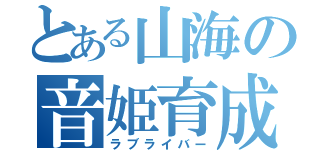 とある山海の音姫育成（ラブライバー）