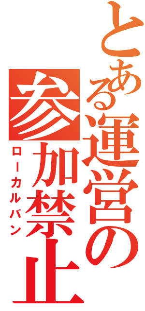 とある運営の参加禁止Ⅱ（ローカルバン）