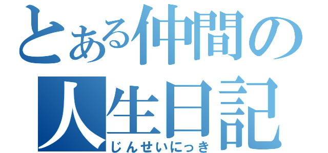 とある仲間の人生日記（じんせいにっき）