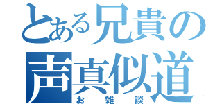 とある兄貴の声真似道場（お雑談）