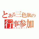 とある三色旗の行事参加者（イベンター）