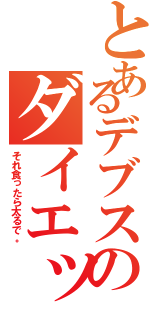 とあるデブスのダイエット（それ食ったら太るで。）