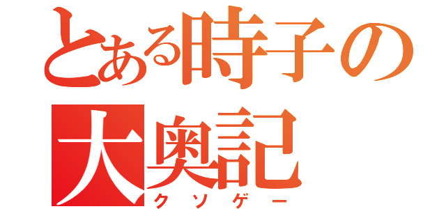 とある時子の大奥記（クソゲー）