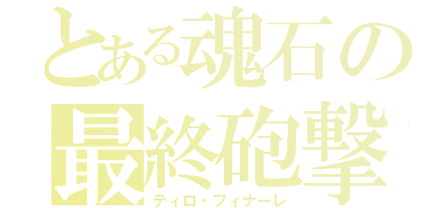 とある魂石の最終砲撃（ティロ・フィナーレ）