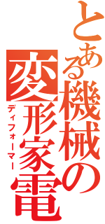 とある機械の変形家電（ディフォーマー）
